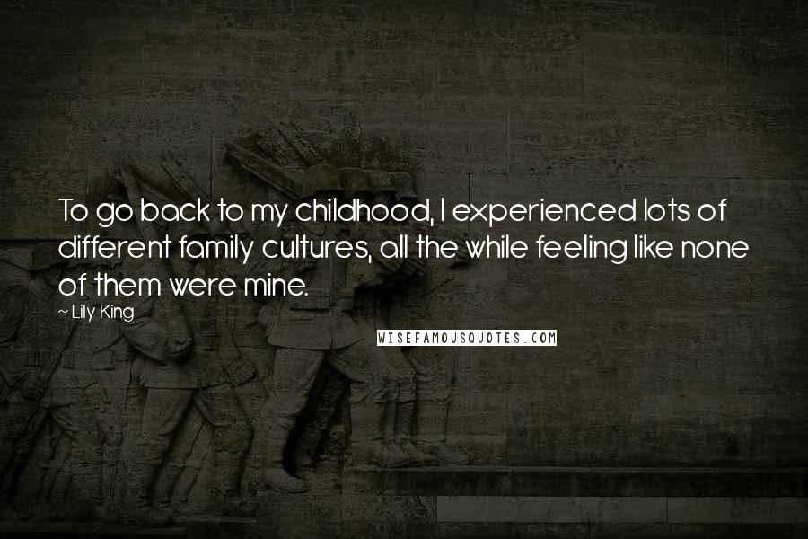 Lily King Quotes: To go back to my childhood, I experienced lots of different family cultures, all the while feeling like none of them were mine.