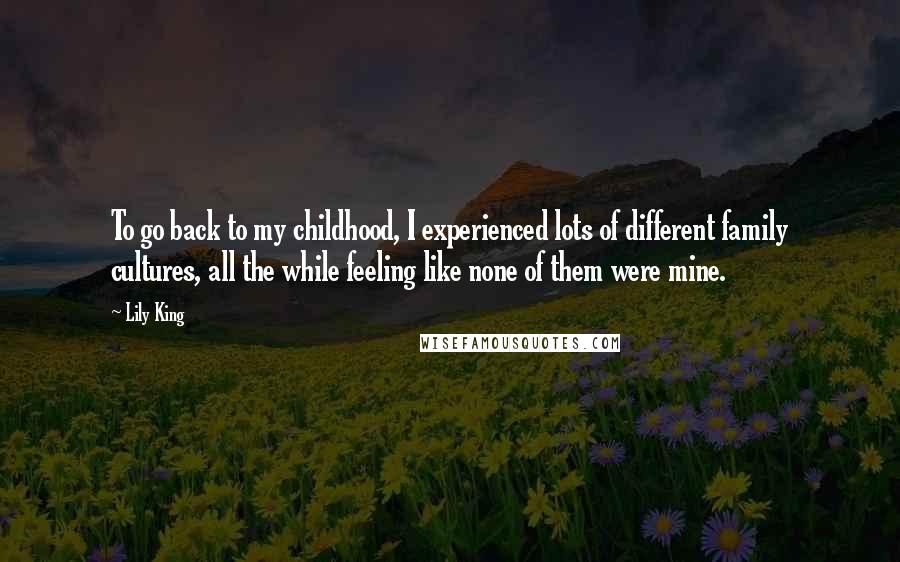 Lily King Quotes: To go back to my childhood, I experienced lots of different family cultures, all the while feeling like none of them were mine.