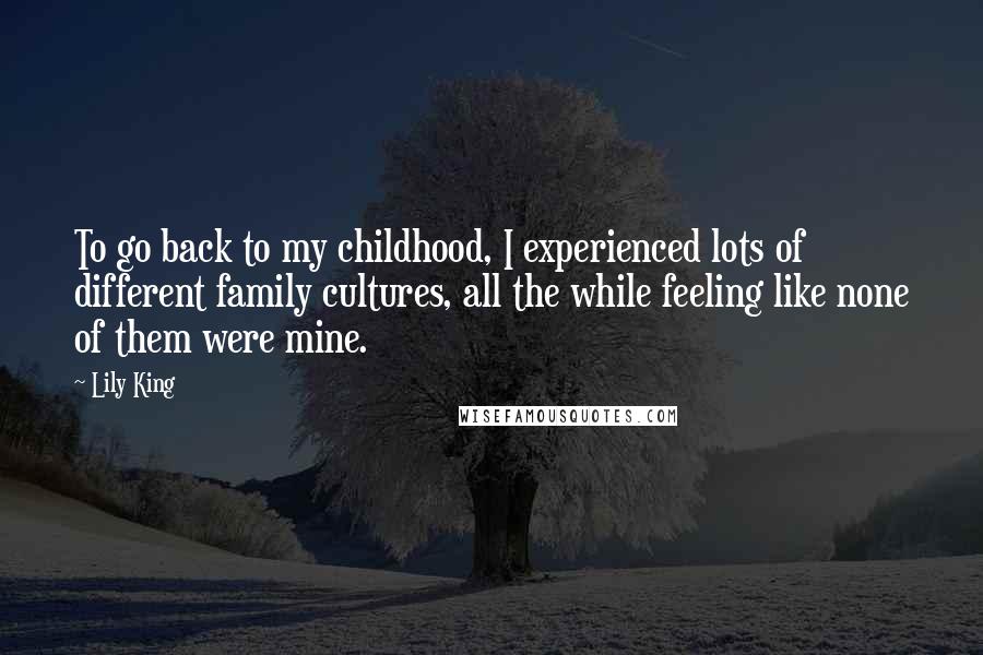 Lily King Quotes: To go back to my childhood, I experienced lots of different family cultures, all the while feeling like none of them were mine.