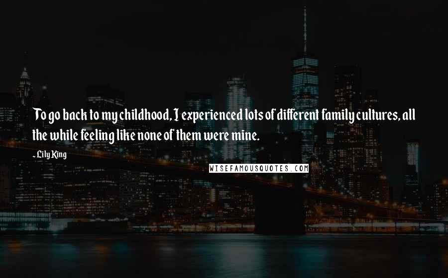 Lily King Quotes: To go back to my childhood, I experienced lots of different family cultures, all the while feeling like none of them were mine.