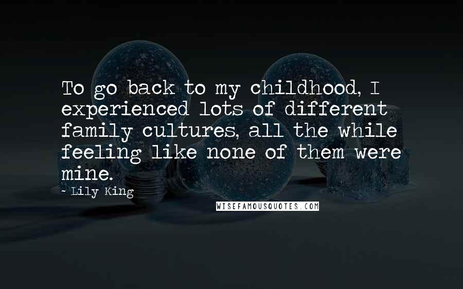 Lily King Quotes: To go back to my childhood, I experienced lots of different family cultures, all the while feeling like none of them were mine.