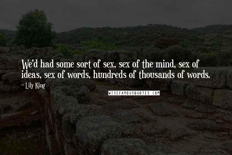 Lily King Quotes: We'd had some sort of sex, sex of the mind, sex of ideas, sex of words, hundreds of thousands of words.