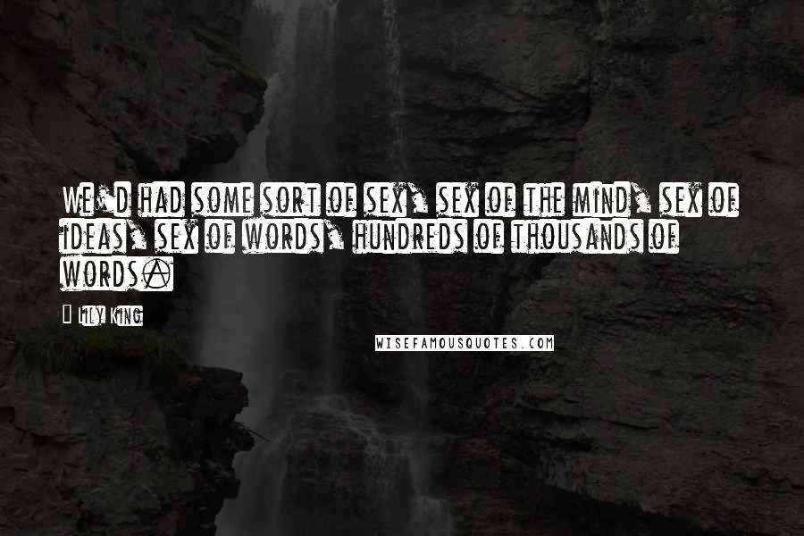 Lily King Quotes: We'd had some sort of sex, sex of the mind, sex of ideas, sex of words, hundreds of thousands of words.