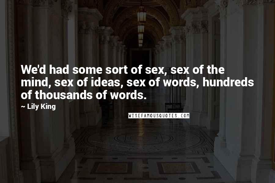 Lily King Quotes: We'd had some sort of sex, sex of the mind, sex of ideas, sex of words, hundreds of thousands of words.