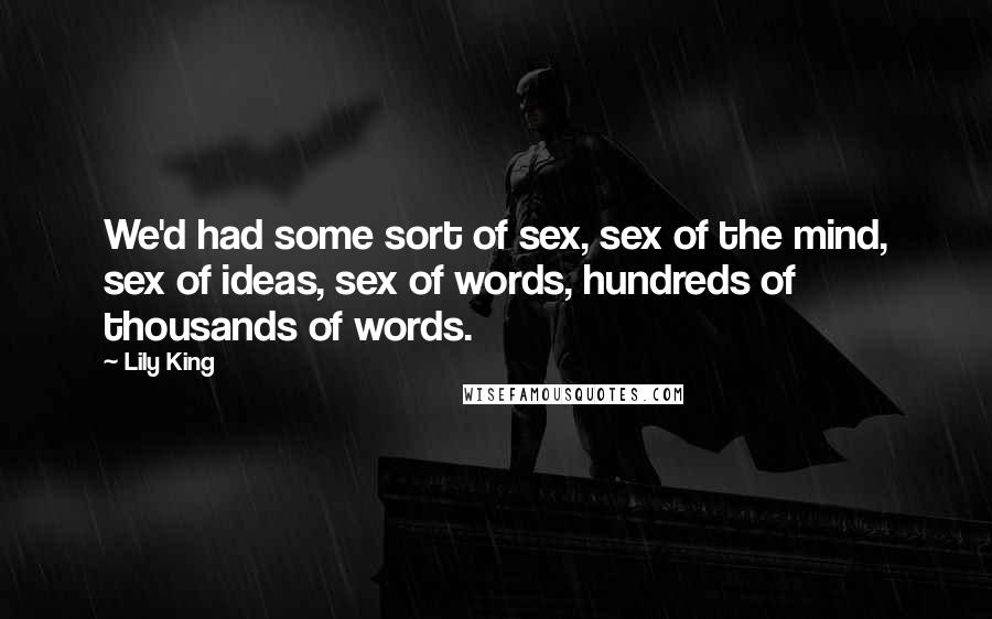 Lily King Quotes: We'd had some sort of sex, sex of the mind, sex of ideas, sex of words, hundreds of thousands of words.