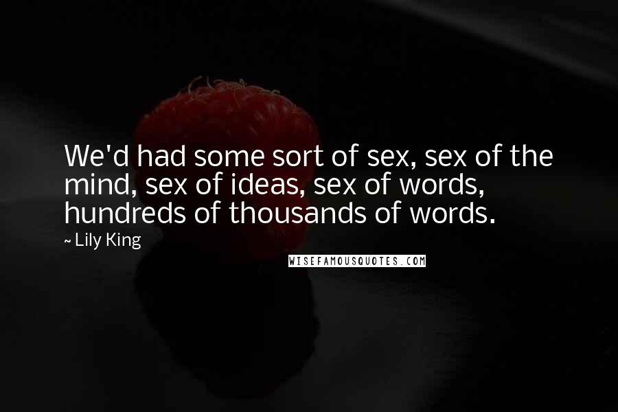 Lily King Quotes: We'd had some sort of sex, sex of the mind, sex of ideas, sex of words, hundreds of thousands of words.