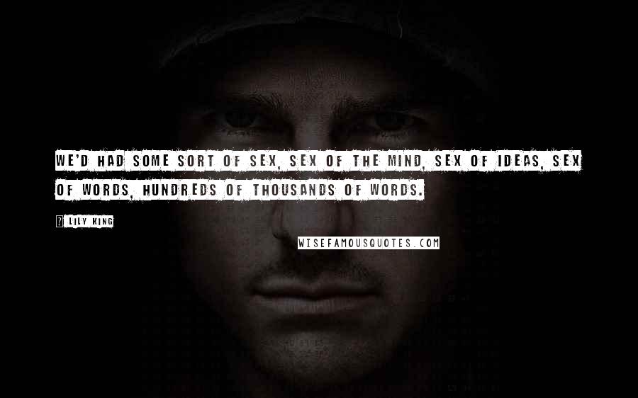 Lily King Quotes: We'd had some sort of sex, sex of the mind, sex of ideas, sex of words, hundreds of thousands of words.