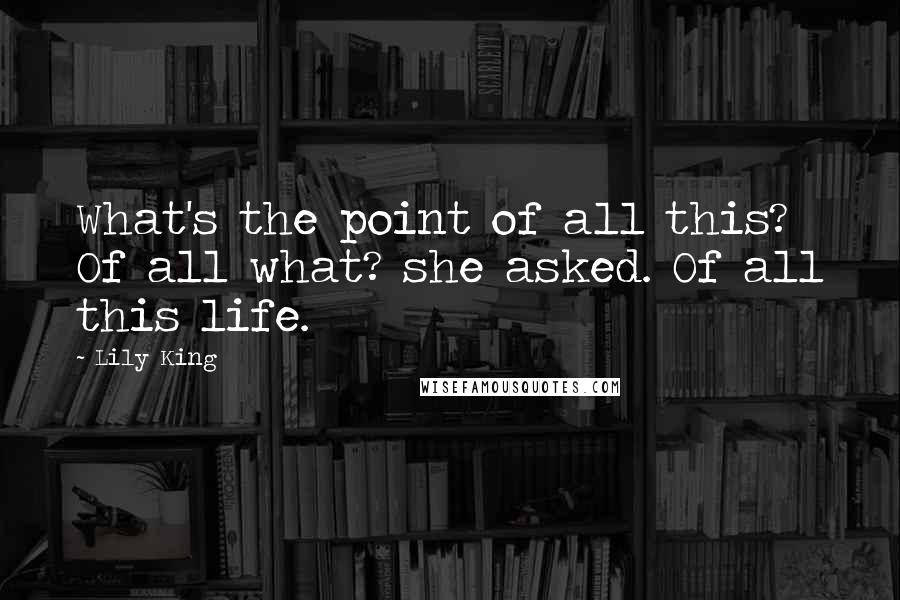 Lily King Quotes: What's the point of all this? Of all what? she asked. Of all this life.