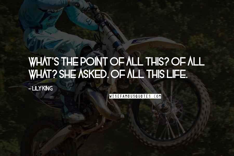 Lily King Quotes: What's the point of all this? Of all what? she asked. Of all this life.