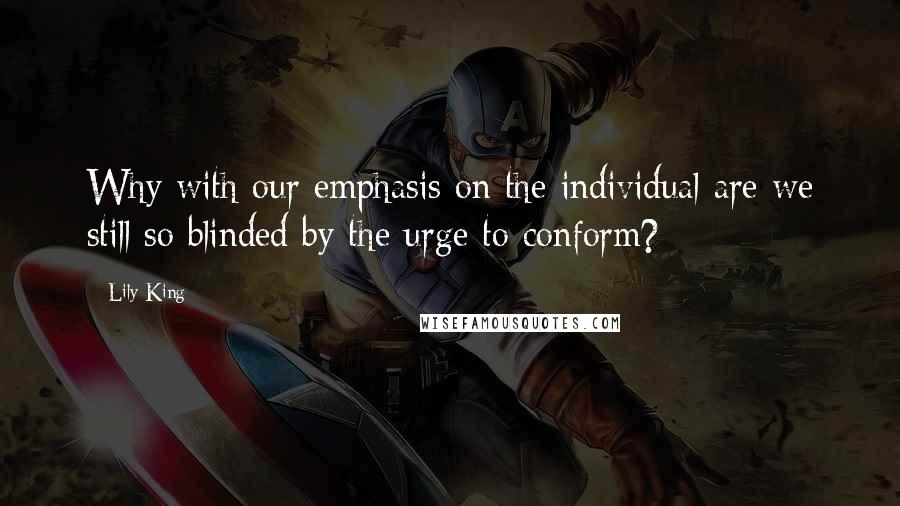 Lily King Quotes: Why with our emphasis on the individual are we still so blinded by the urge to conform?