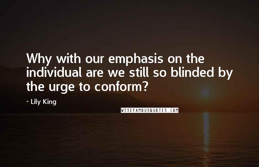 Lily King Quotes: Why with our emphasis on the individual are we still so blinded by the urge to conform?