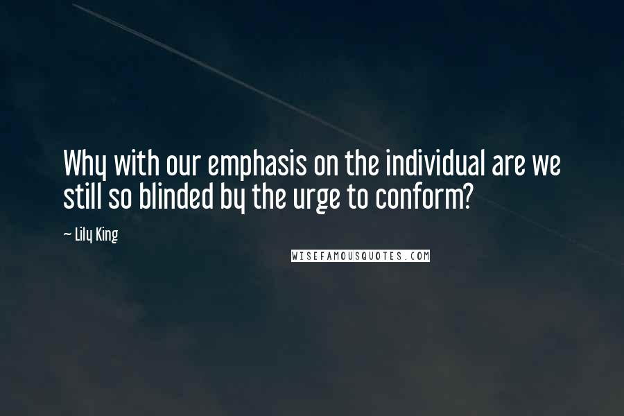 Lily King Quotes: Why with our emphasis on the individual are we still so blinded by the urge to conform?