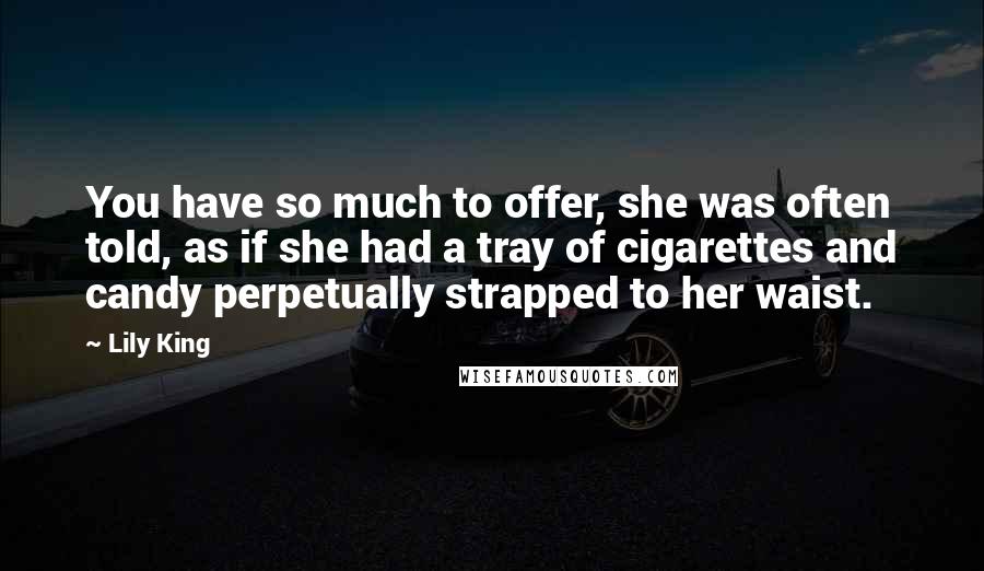 Lily King Quotes: You have so much to offer, she was often told, as if she had a tray of cigarettes and candy perpetually strapped to her waist.