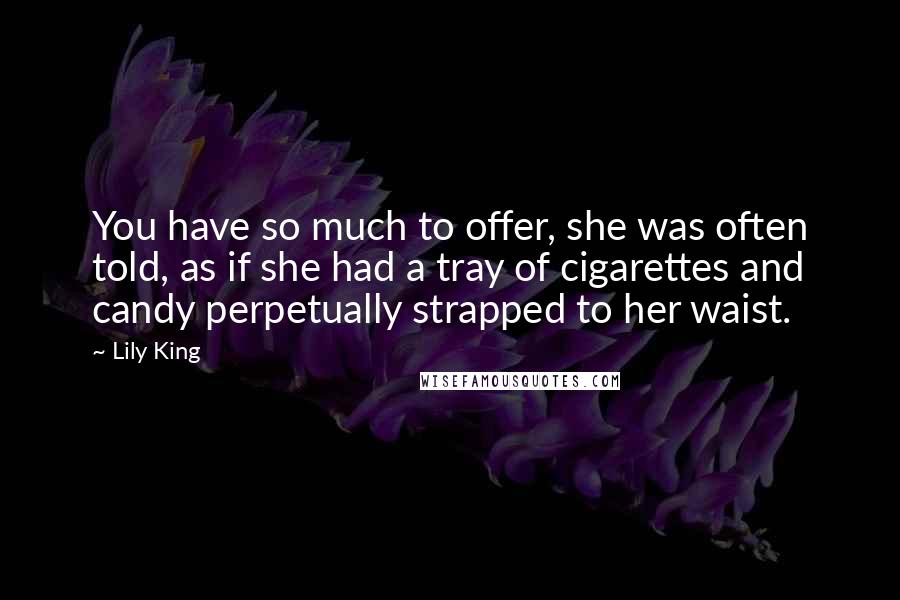 Lily King Quotes: You have so much to offer, she was often told, as if she had a tray of cigarettes and candy perpetually strapped to her waist.