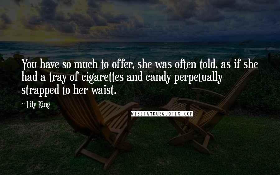 Lily King Quotes: You have so much to offer, she was often told, as if she had a tray of cigarettes and candy perpetually strapped to her waist.