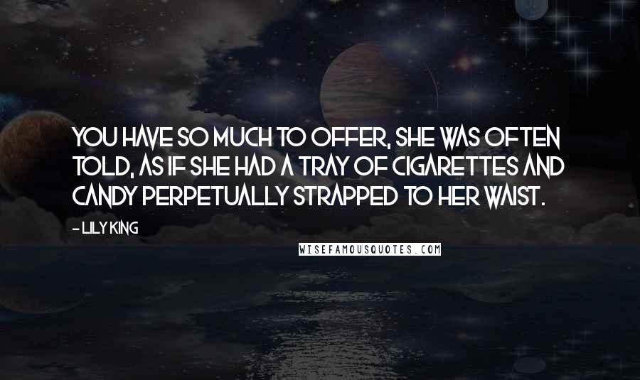 Lily King Quotes: You have so much to offer, she was often told, as if she had a tray of cigarettes and candy perpetually strapped to her waist.