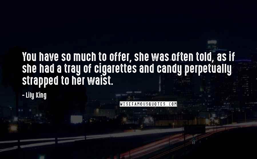 Lily King Quotes: You have so much to offer, she was often told, as if she had a tray of cigarettes and candy perpetually strapped to her waist.