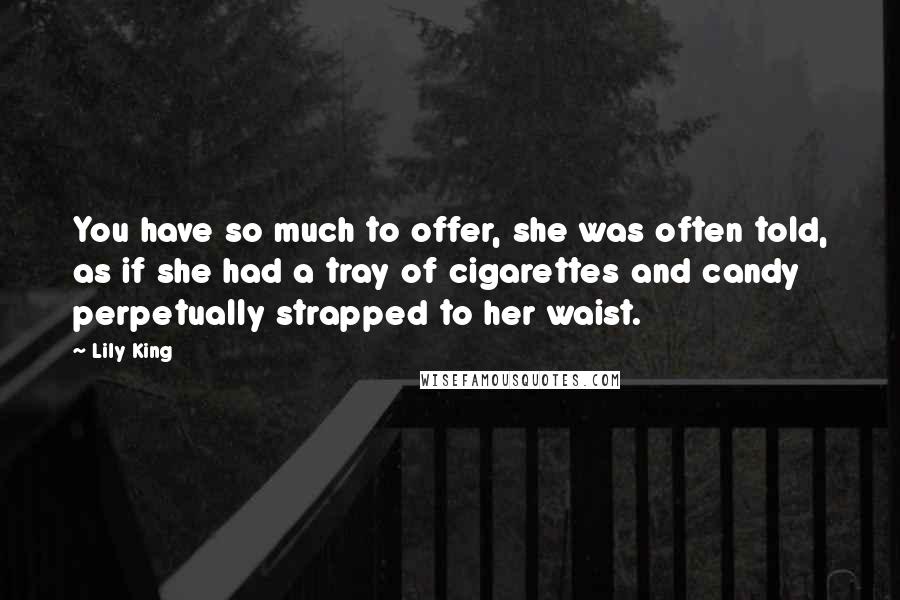 Lily King Quotes: You have so much to offer, she was often told, as if she had a tray of cigarettes and candy perpetually strapped to her waist.