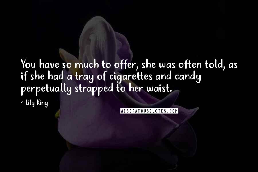 Lily King Quotes: You have so much to offer, she was often told, as if she had a tray of cigarettes and candy perpetually strapped to her waist.