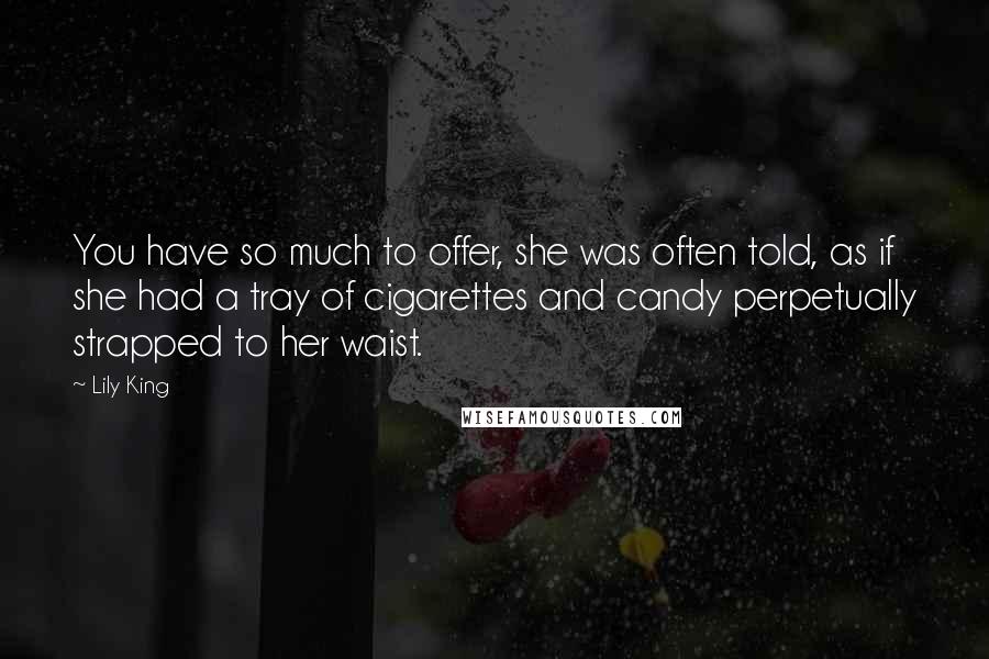 Lily King Quotes: You have so much to offer, she was often told, as if she had a tray of cigarettes and candy perpetually strapped to her waist.