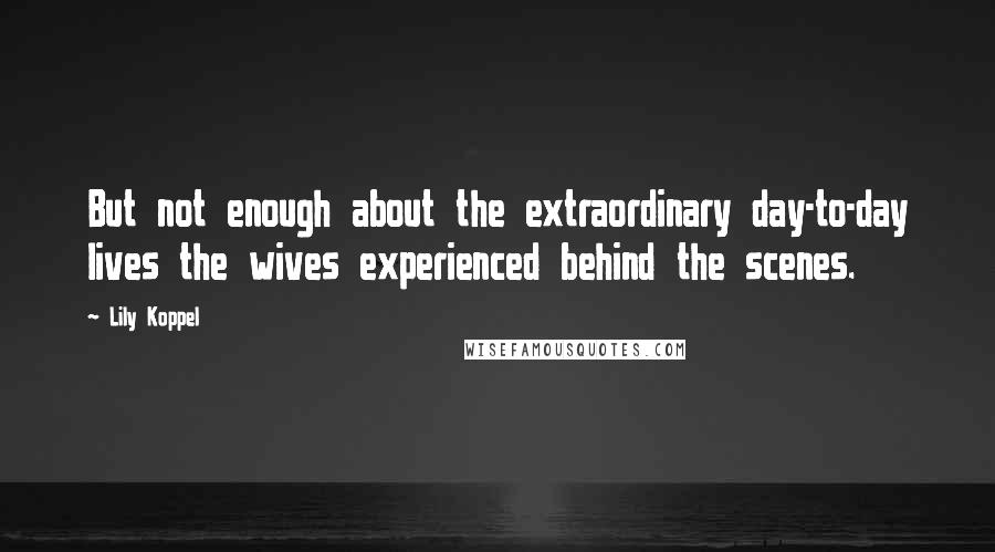 Lily Koppel Quotes: But not enough about the extraordinary day-to-day lives the wives experienced behind the scenes.