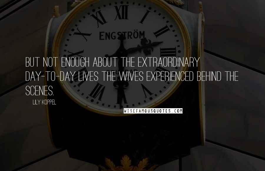 Lily Koppel Quotes: But not enough about the extraordinary day-to-day lives the wives experienced behind the scenes.