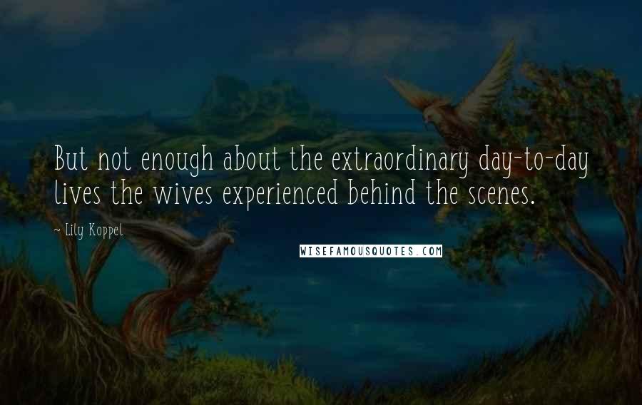 Lily Koppel Quotes: But not enough about the extraordinary day-to-day lives the wives experienced behind the scenes.