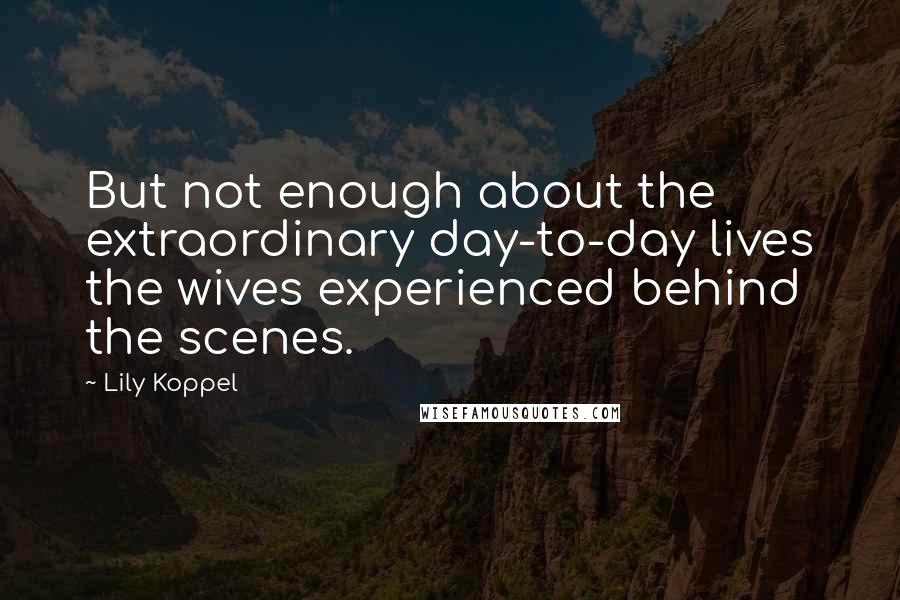 Lily Koppel Quotes: But not enough about the extraordinary day-to-day lives the wives experienced behind the scenes.
