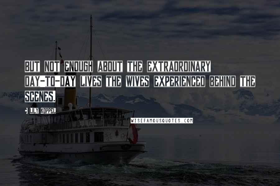 Lily Koppel Quotes: But not enough about the extraordinary day-to-day lives the wives experienced behind the scenes.