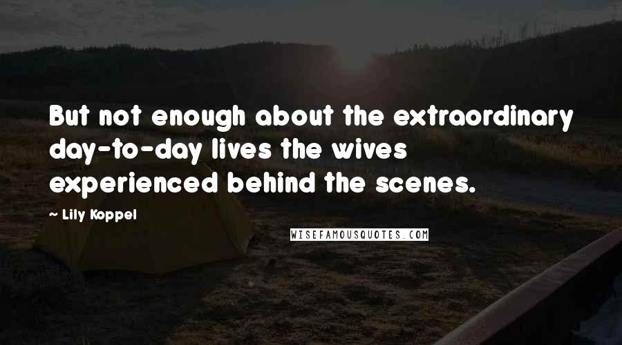 Lily Koppel Quotes: But not enough about the extraordinary day-to-day lives the wives experienced behind the scenes.