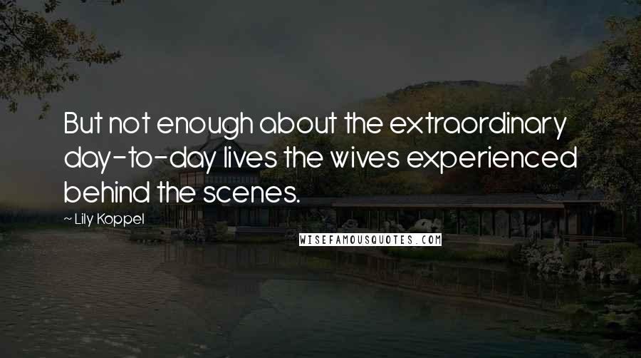 Lily Koppel Quotes: But not enough about the extraordinary day-to-day lives the wives experienced behind the scenes.