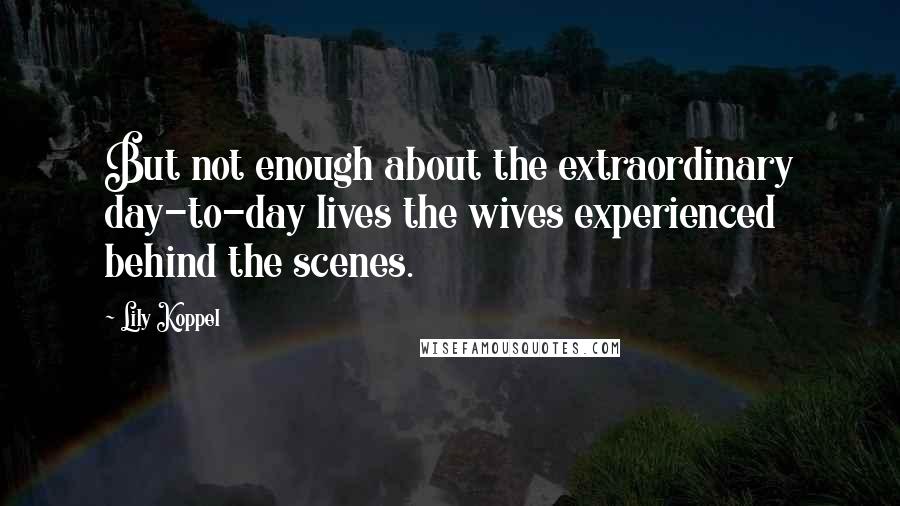 Lily Koppel Quotes: But not enough about the extraordinary day-to-day lives the wives experienced behind the scenes.