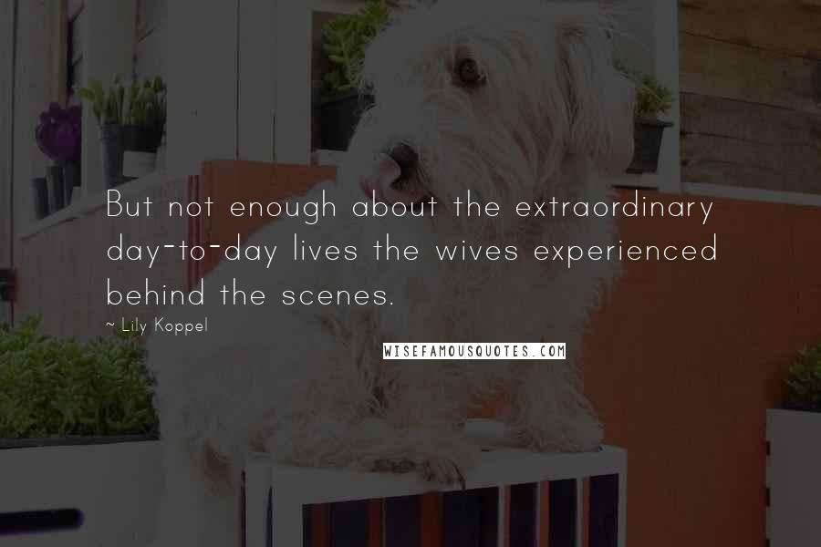 Lily Koppel Quotes: But not enough about the extraordinary day-to-day lives the wives experienced behind the scenes.