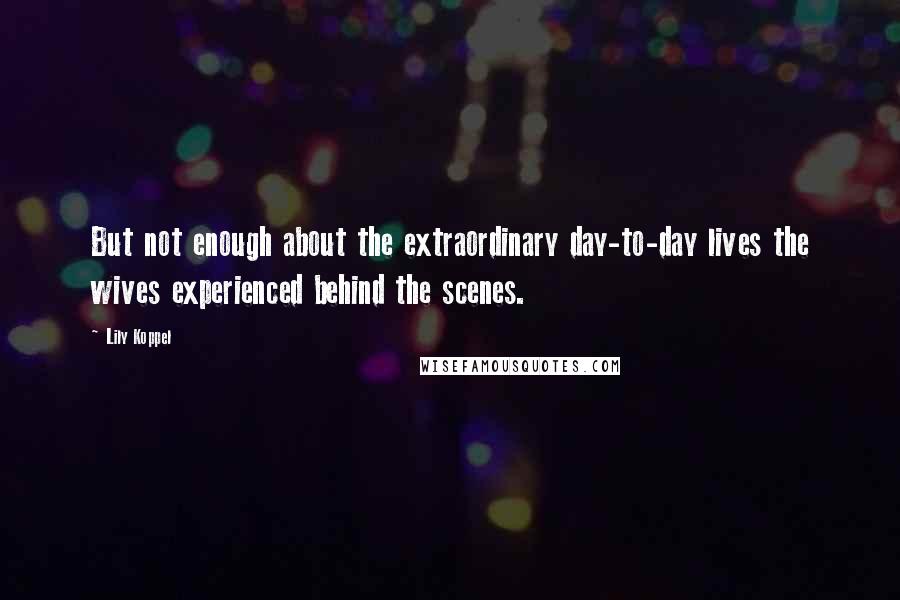 Lily Koppel Quotes: But not enough about the extraordinary day-to-day lives the wives experienced behind the scenes.