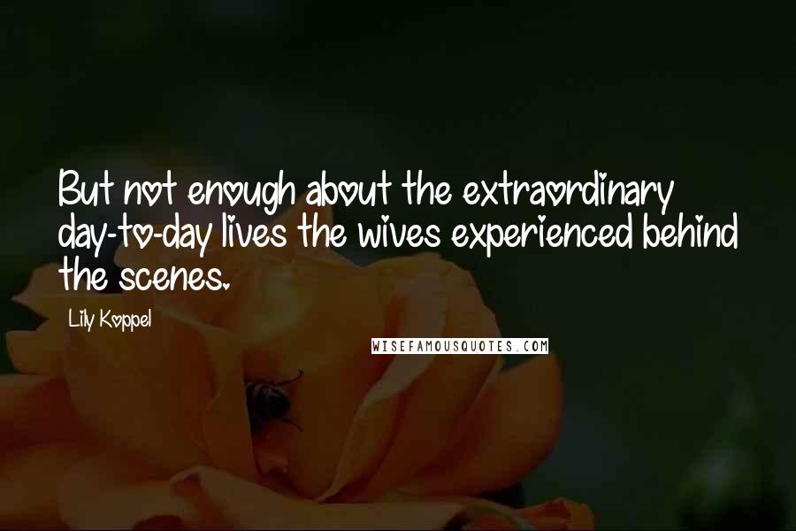 Lily Koppel Quotes: But not enough about the extraordinary day-to-day lives the wives experienced behind the scenes.