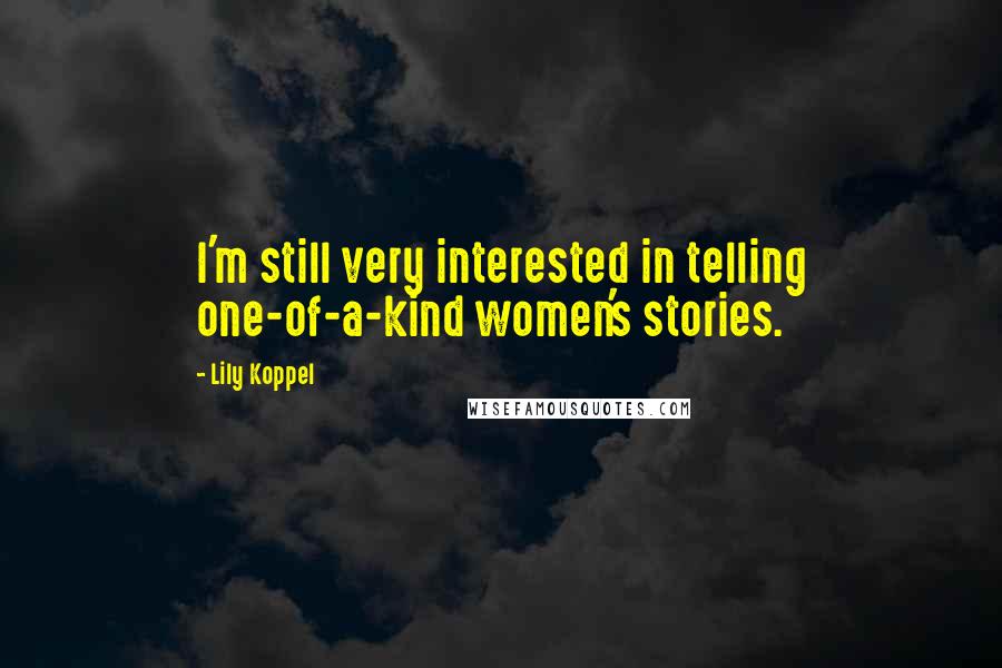 Lily Koppel Quotes: I'm still very interested in telling one-of-a-kind women's stories.