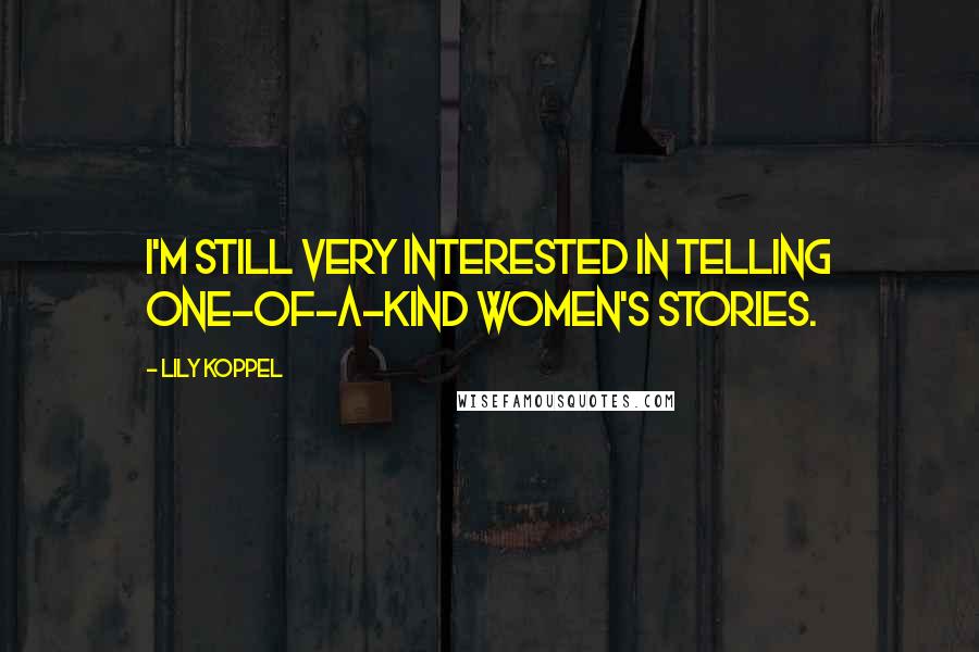 Lily Koppel Quotes: I'm still very interested in telling one-of-a-kind women's stories.