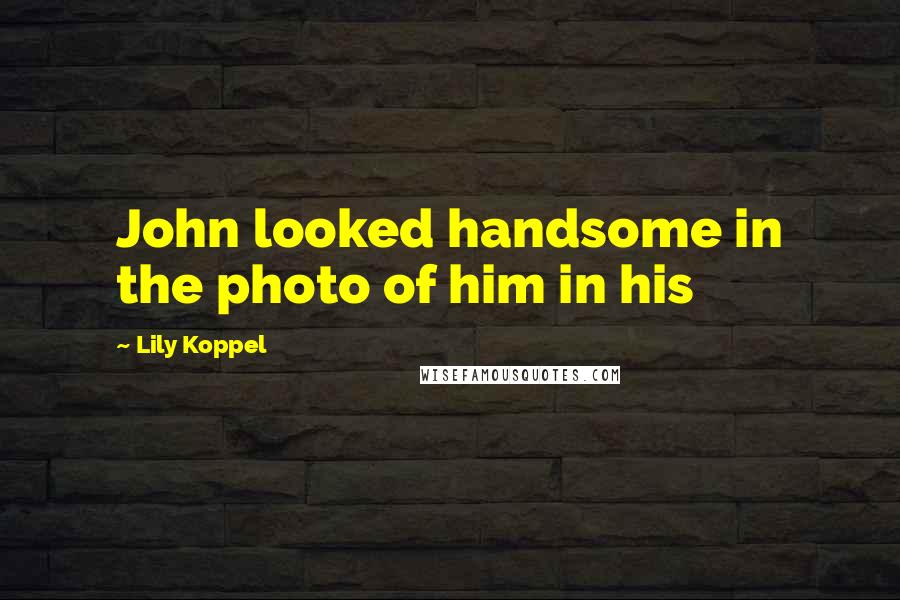 Lily Koppel Quotes: John looked handsome in the photo of him in his