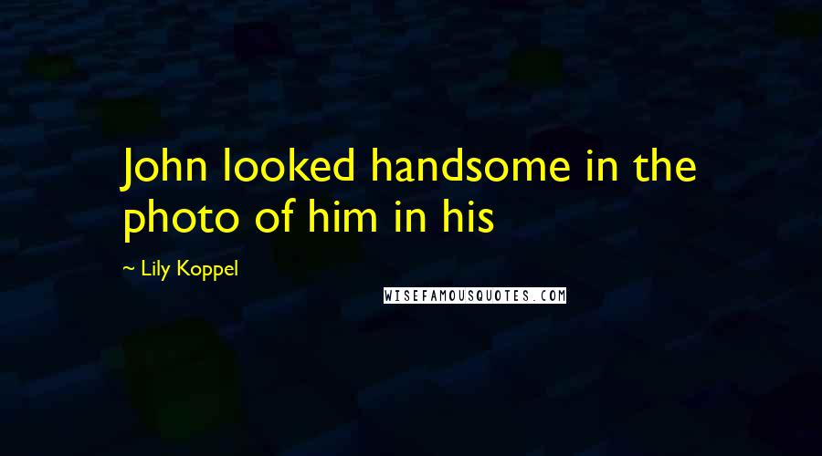 Lily Koppel Quotes: John looked handsome in the photo of him in his