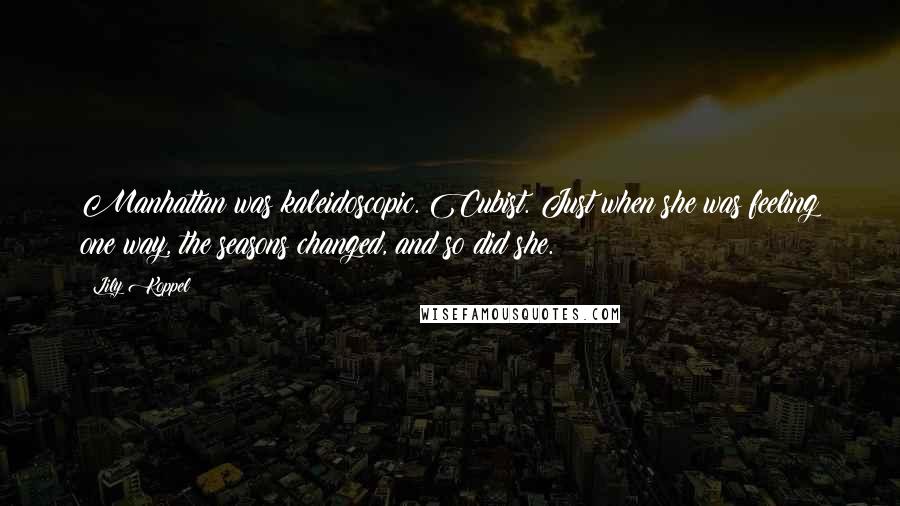 Lily Koppel Quotes: Manhattan was kaleidoscopic. Cubist. Just when she was feeling one way, the seasons changed, and so did she.