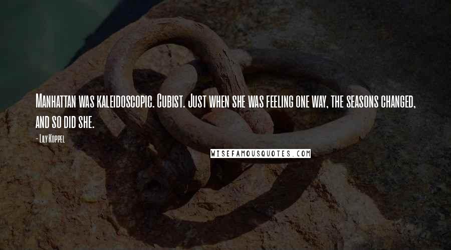 Lily Koppel Quotes: Manhattan was kaleidoscopic. Cubist. Just when she was feeling one way, the seasons changed, and so did she.