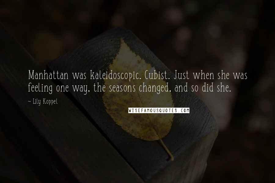 Lily Koppel Quotes: Manhattan was kaleidoscopic. Cubist. Just when she was feeling one way, the seasons changed, and so did she.