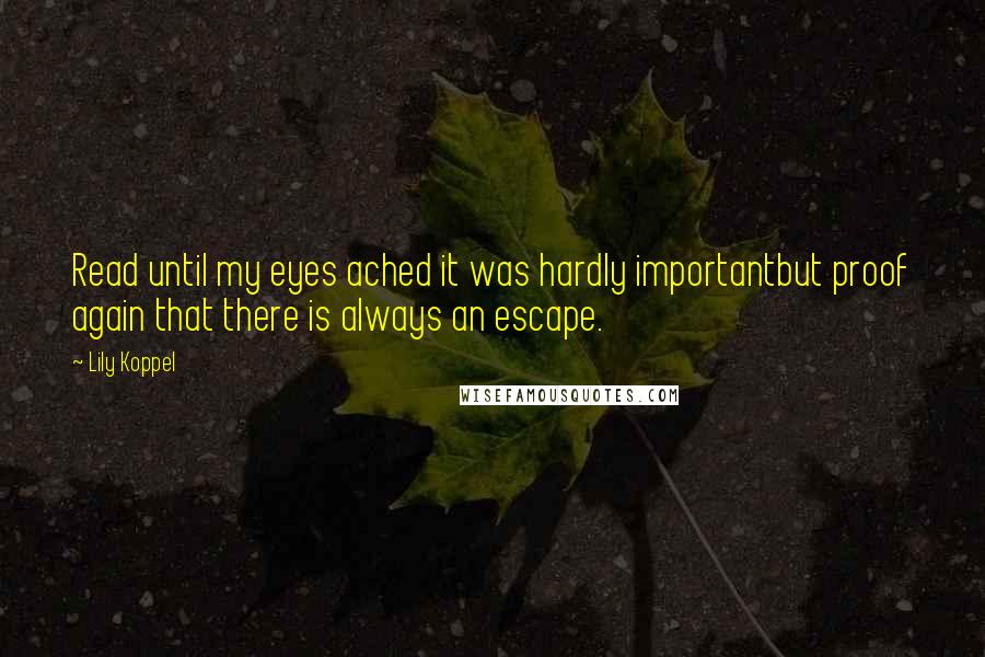 Lily Koppel Quotes: Read until my eyes ached it was hardly importantbut proof again that there is always an escape.