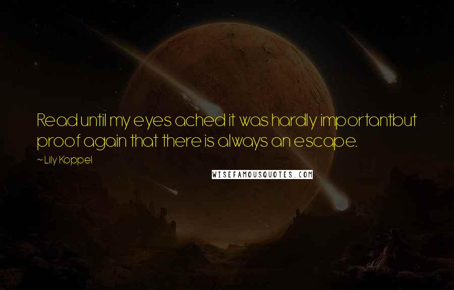 Lily Koppel Quotes: Read until my eyes ached it was hardly importantbut proof again that there is always an escape.
