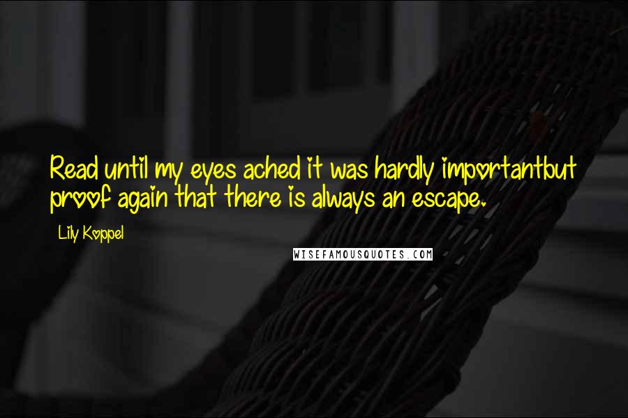 Lily Koppel Quotes: Read until my eyes ached it was hardly importantbut proof again that there is always an escape.