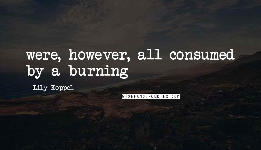 Lily Koppel Quotes: were, however, all consumed by a burning