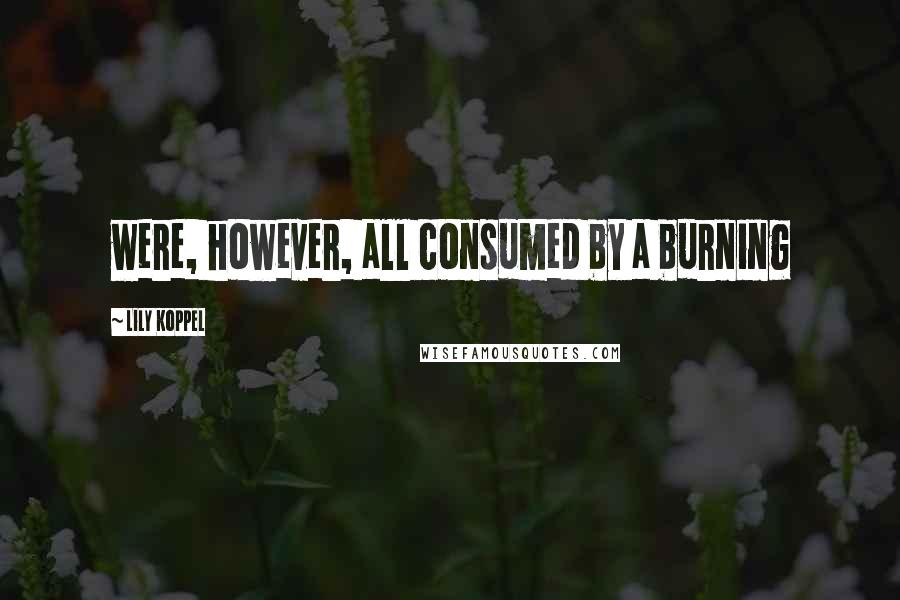 Lily Koppel Quotes: were, however, all consumed by a burning