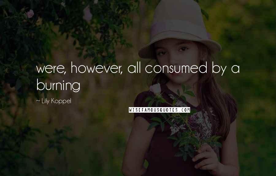 Lily Koppel Quotes: were, however, all consumed by a burning