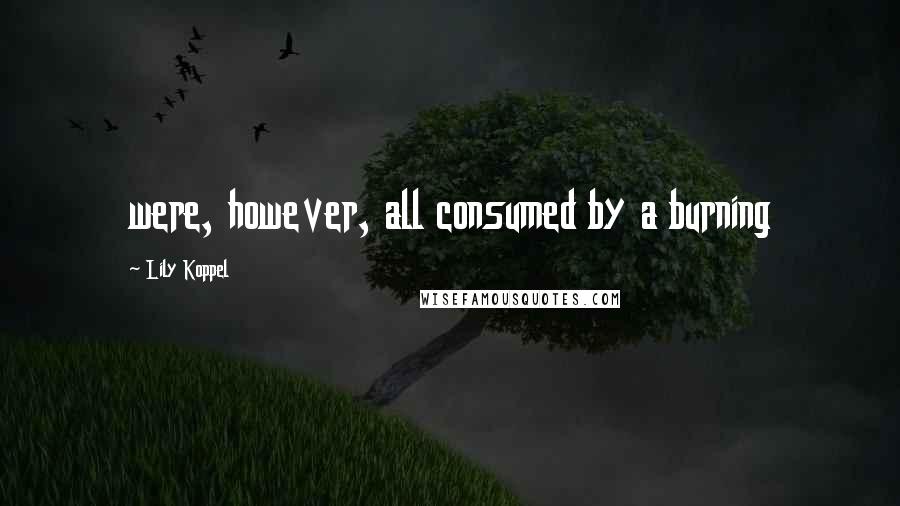 Lily Koppel Quotes: were, however, all consumed by a burning