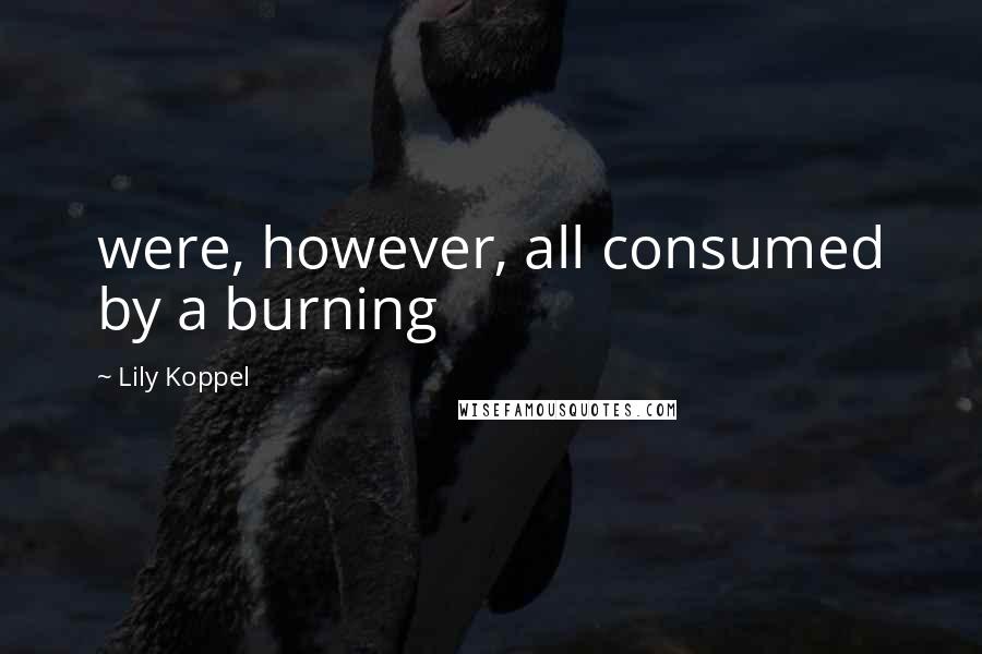 Lily Koppel Quotes: were, however, all consumed by a burning